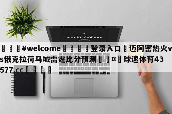 💥welcome🍖登录入口⛎迈阿密热火vs俄克拉荷马城雷霆比分预测🤮球速体育43577.cc🍦