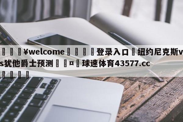 💥welcome🍖登录入口⛎纽约尼克斯vs犹他爵士预测🤮球速体育43577.cc🍦