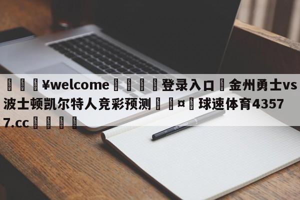 💥welcome🍖登录入口⛎金州勇士vs波士顿凯尔特人竞彩预测🤮球速体育43577.cc🍦