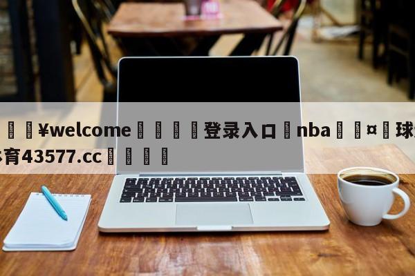 💥welcome🍖登录入口⛎nba🤮球速体育43577.cc🍦