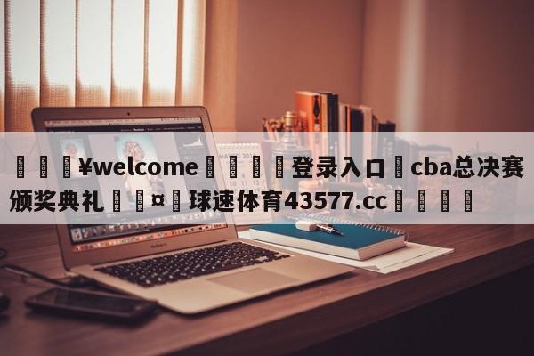 💥welcome🍖登录入口⛎cba总决赛颁奖典礼🤮球速体育43577.cc🍦