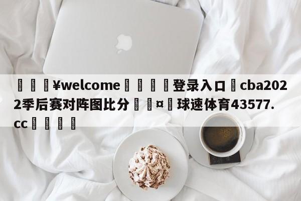 💥welcome🍖登录入口⛎cba2022季后赛对阵图比分🤮球速体育43577.cc🍦