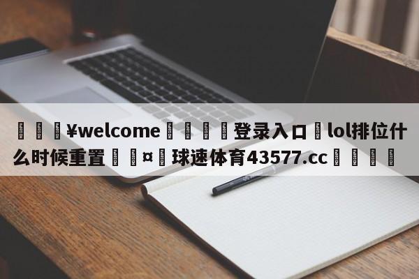 💥welcome🍖登录入口⛎lol排位什么时候重置🤮球速体育43577.cc🍦