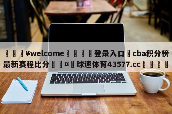 💥welcome🍖登录入口⛎cba积分榜最新赛程比分🤮球速体育43577.cc🍦