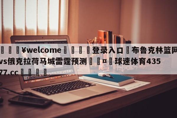 💥welcome🍖登录入口⛎布鲁克林篮网vs俄克拉荷马城雷霆预测🤮球速体育43577.cc🍦