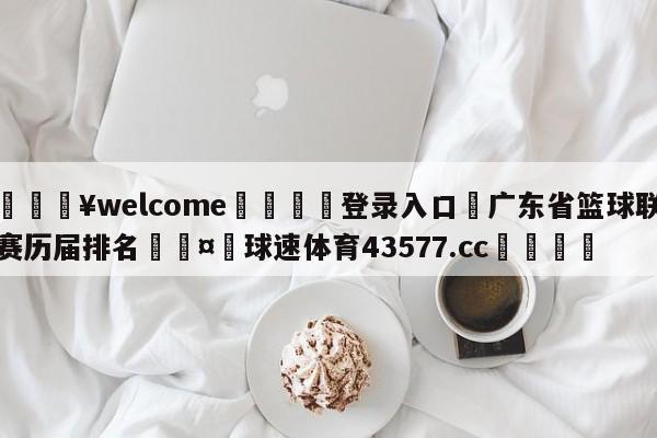 💥welcome🍖登录入口⛎广东省篮球联赛历届排名🤮球速体育43577.cc🍦