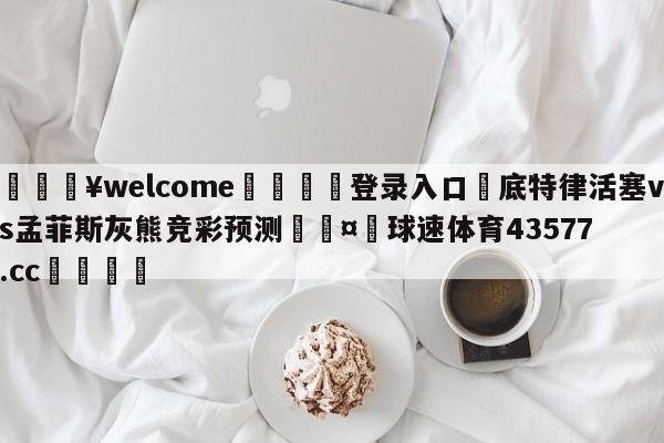 💥welcome🍖登录入口⛎底特律活塞vs孟菲斯灰熊竞彩预测🤮球速体育43577.cc🍦