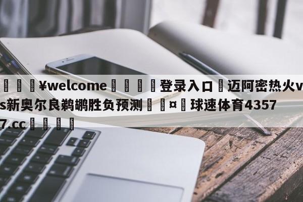 💥welcome🍖登录入口⛎迈阿密热火vs新奥尔良鹈鹕胜负预测🤮球速体育43577.cc🍦