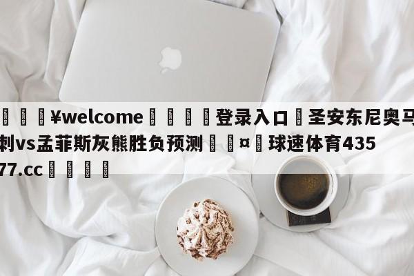 💥welcome🍖登录入口⛎圣安东尼奥马刺vs孟菲斯灰熊胜负预测🤮球速体育43577.cc🍦