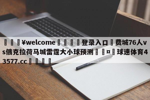 💥welcome🍖登录入口⛎费城76人vs俄克拉荷马城雷霆大小球预测🤮球速体育43577.cc🍦