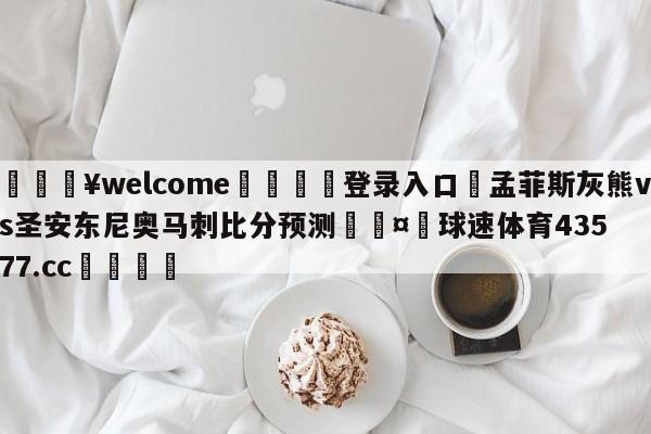 💥welcome🍖登录入口⛎孟菲斯灰熊vs圣安东尼奥马刺比分预测🤮球速体育43577.cc🍦