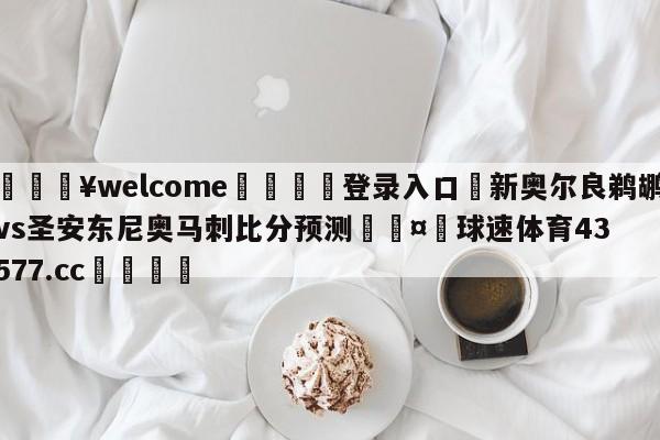 💥welcome🍖登录入口⛎新奥尔良鹈鹕vs圣安东尼奥马刺比分预测🤮球速体育43577.cc🍦