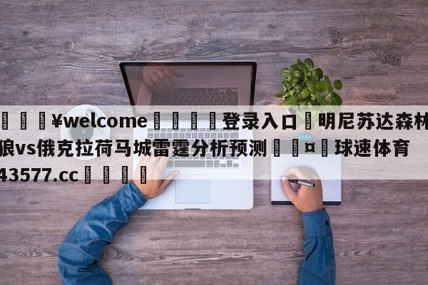 💥welcome🍖登录入口⛎明尼苏达森林狼vs俄克拉荷马城雷霆分析预测🤮球速体育43577.cc🍦