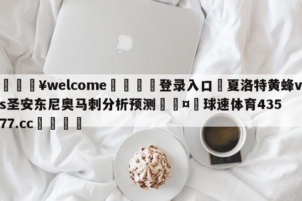 💥welcome🍖登录入口⛎夏洛特黄蜂vs圣安东尼奥马刺分析预测🤮球速体育43577.cc🍦