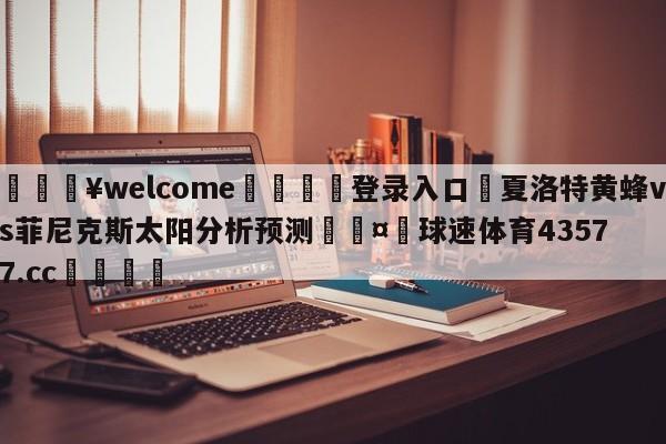 💥welcome🍖登录入口⛎夏洛特黄蜂vs菲尼克斯太阳分析预测🤮球速体育43577.cc🍦