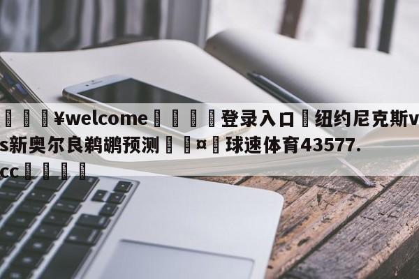 💥welcome🍖登录入口⛎纽约尼克斯vs新奥尔良鹈鹕预测🤮球速体育43577.cc🍦