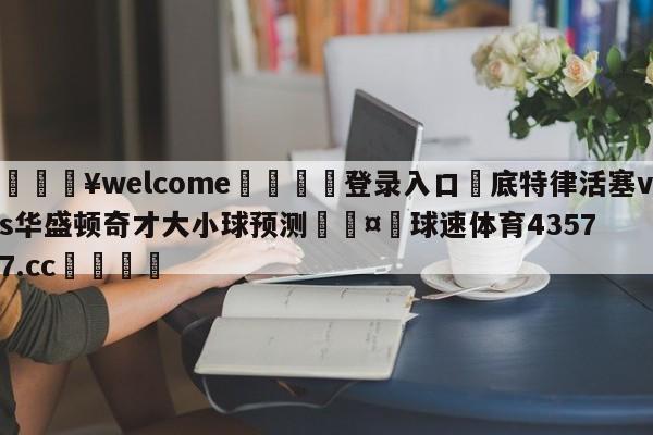 💥welcome🍖登录入口⛎底特律活塞vs华盛顿奇才大小球预测🤮球速体育43577.cc🍦