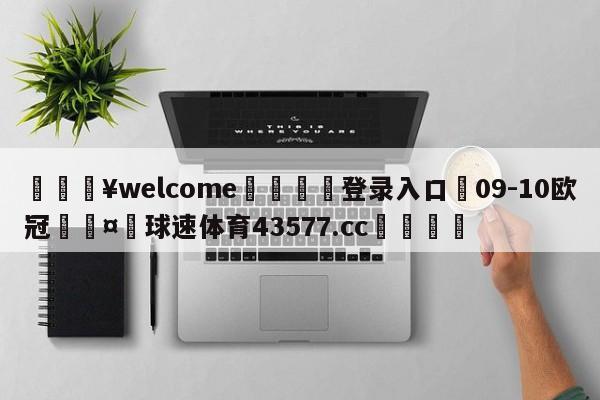 💥welcome🍖登录入口⛎09-10欧冠🤮球速体育43577.cc🍦