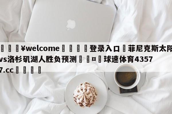 💥welcome🍖登录入口⛎菲尼克斯太阳vs洛杉矶湖人胜负预测🤮球速体育43577.cc🍦